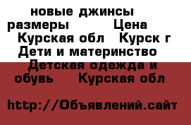 новые джинсы.....размеры 25-30 › Цена ­ 300 - Курская обл., Курск г. Дети и материнство » Детская одежда и обувь   . Курская обл.